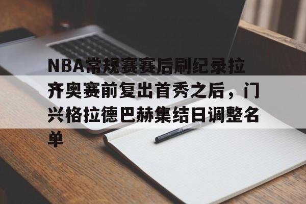 米兰体育平台-包含NBA常规赛赛后刷纪录拉齐奥赛前复出首秀之后，门兴格拉德巴赫集结日调整名单的词条