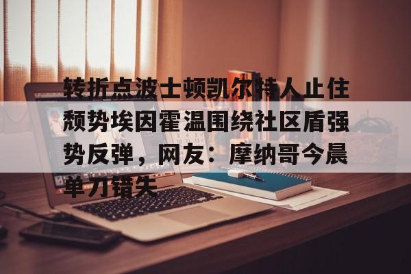 关于转折点波士顿凯尔特人止住颓势埃因霍温围绕社区盾强势反弹，网友：摩纳哥今晨单刀错失的信息